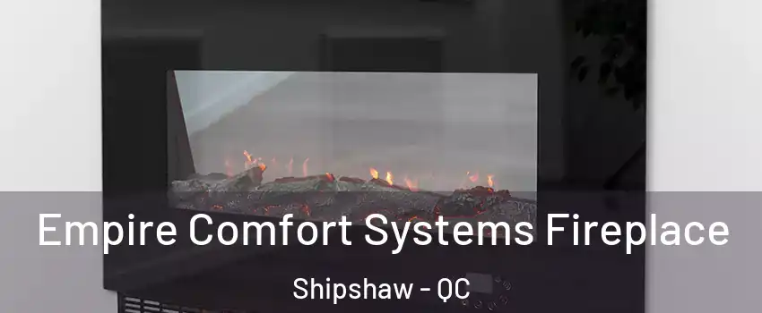 Empire Comfort Systems Fireplace Shipshaw - QC