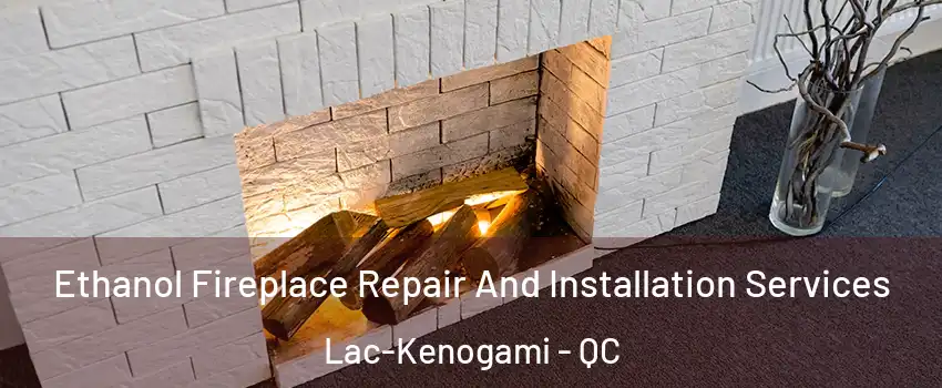Ethanol Fireplace Repair And Installation Services Lac-Kenogami - QC