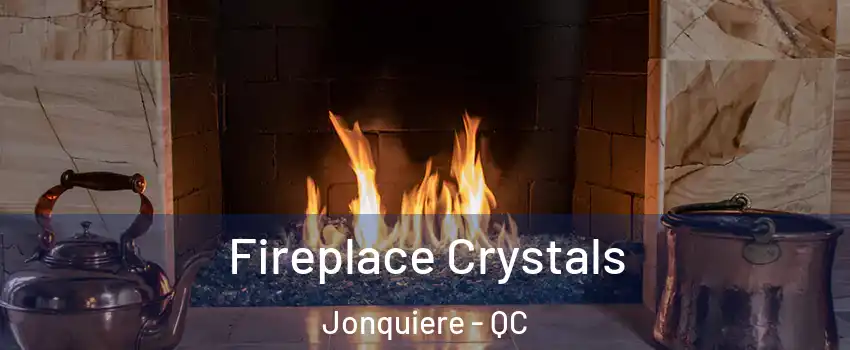 Fireplace Crystals Jonquiere - QC