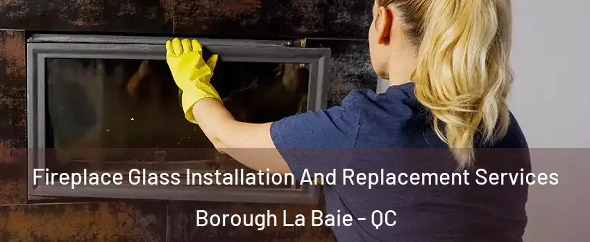 Fireplace Glass Installation And Replacement Services Borough La Baie - QC