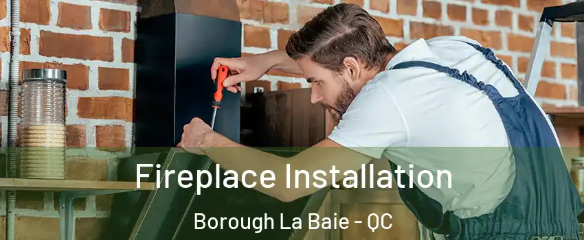 Fireplace Installation Borough La Baie - QC