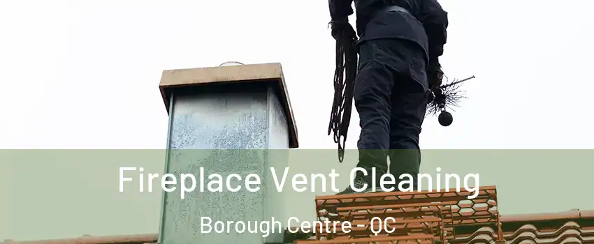 Fireplace Vent Cleaning Borough Centre - QC