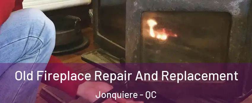 Old Fireplace Repair And Replacement Jonquiere - QC