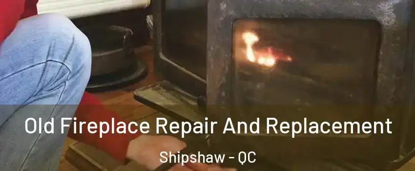 Old Fireplace Repair And Replacement Shipshaw - QC