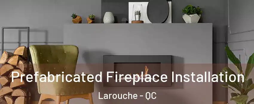 Prefabricated Fireplace Installation Larouche - QC