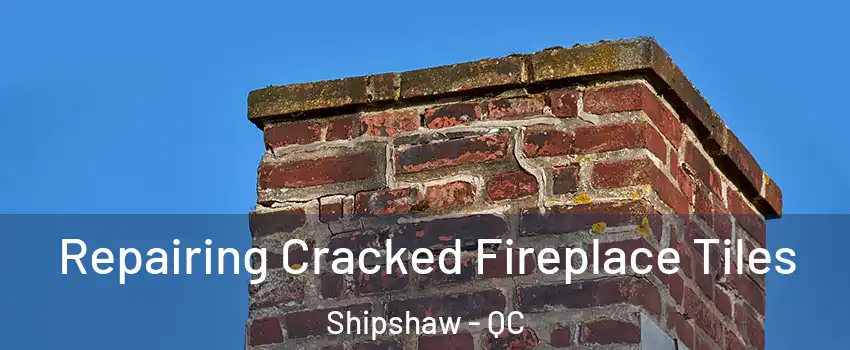 Repairing Cracked Fireplace Tiles Shipshaw - QC