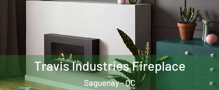 Travis Industries Fireplace Saguenay - QC