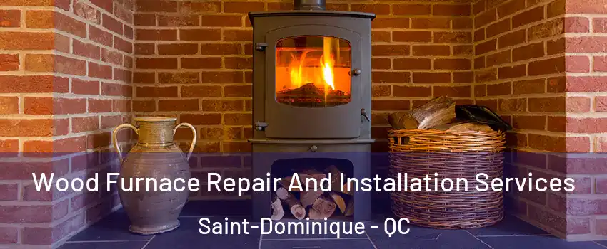 Wood Furnace Repair And Installation Services Saint-Dominique - QC